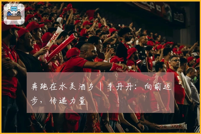 奔跑在水美酒乡丨李丹丹：向前迈步，传递力量