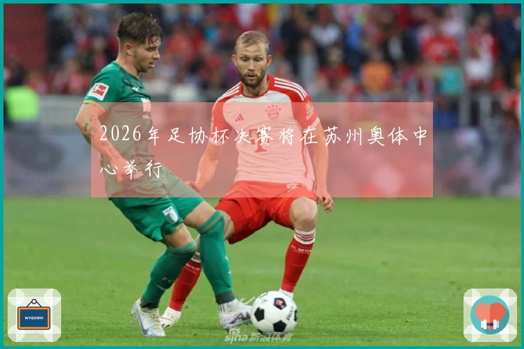 2026年足协杯决赛将在苏州奥体中心举行