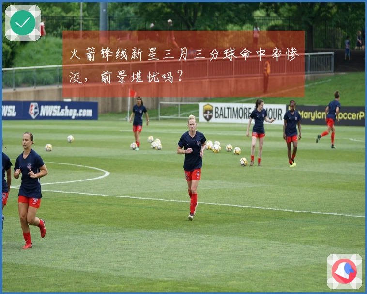 火箭锋线新星三月三分球命中率惨淡，前景堪忧吗？