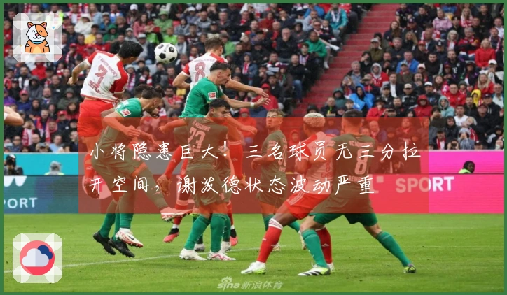 小将隐患巨大！三名球员无三分拉开空间，谢泼德状态波动严重