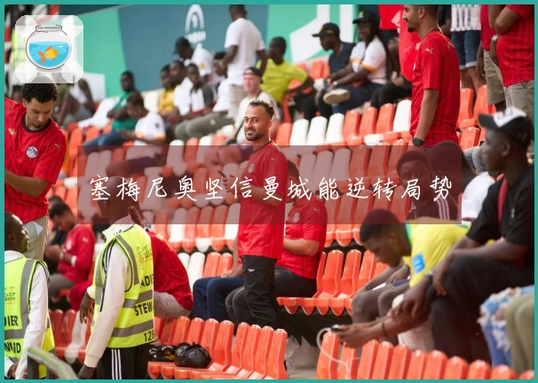 塞梅尼奥坚信曼城能逆转局势