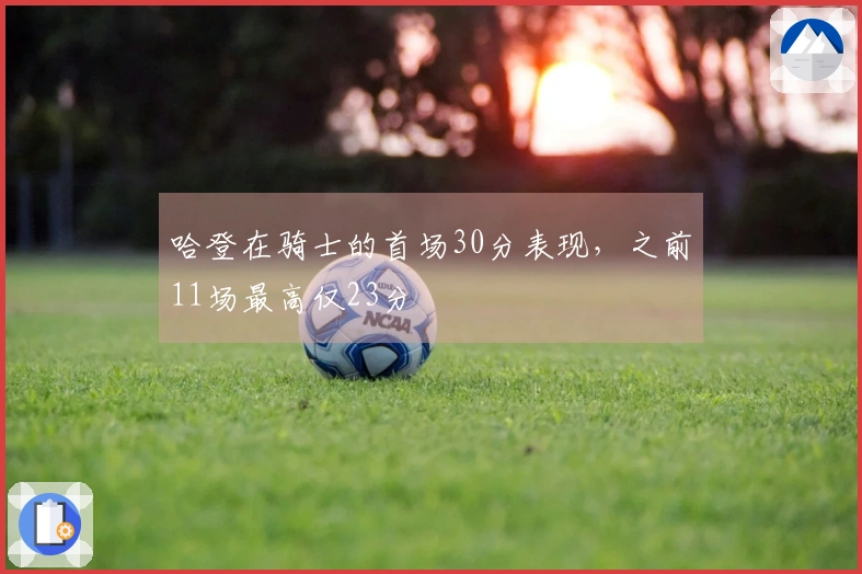 哈登在骑士的首场30分表现，之前11场最高仅23分