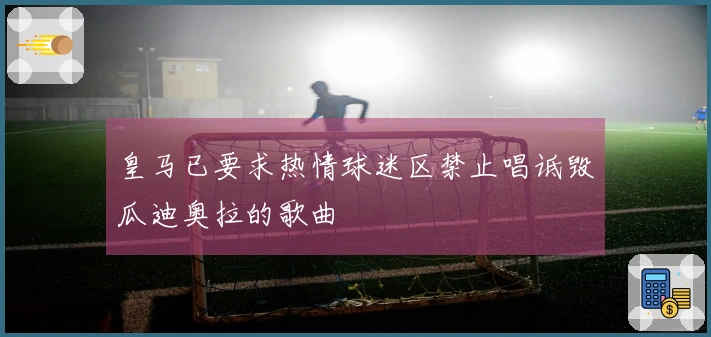 皇马已要求热情球迷区禁止唱诋毁瓜迪奥拉的歌曲