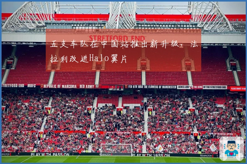 五支车队在中国站推出新升级，法拉利改进Halo翼片